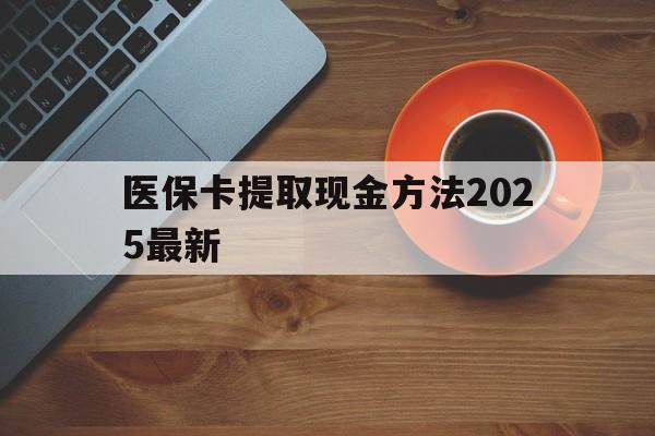 合肥最新医保卡提取现金方法2025最新方法分析(最方便真实的合肥医保卡如何提现?方法)