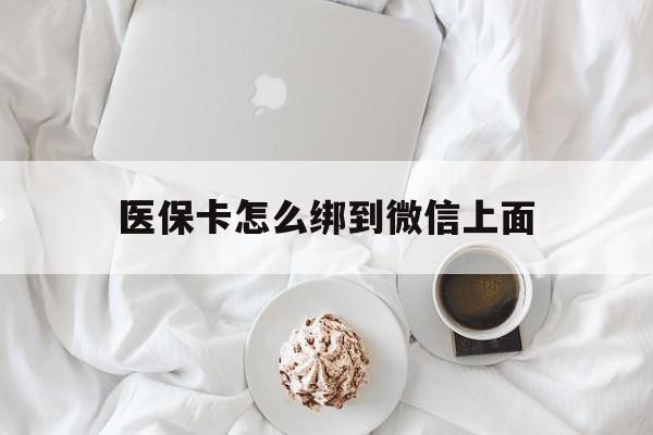 合肥最新医保卡怎么绑到微信上面方法分析(最方便真实的合肥医保卡怎么与微信绑定方法)