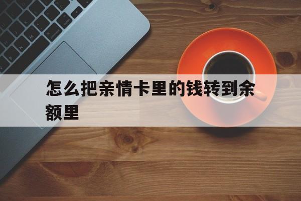 合肥最新怎么把亲情卡里的钱转到余额里方法分析(最方便真实的合肥亲情卡怎么提现到银行卡方法)