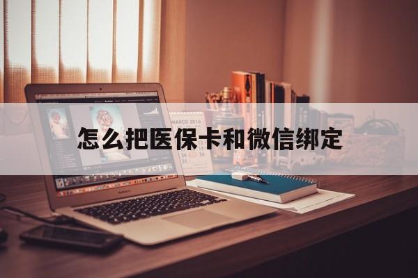 合肥最新怎么把医保卡和微信绑定方法分析(最方便真实的合肥怎么把医保卡和微信绑定在一起方法)