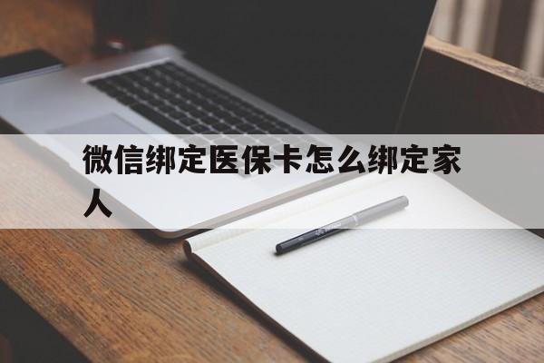 合肥最新微信绑定医保卡怎么绑定家人方法分析(最方便真实的合肥微信怎样绑定自己的医保卡方法)