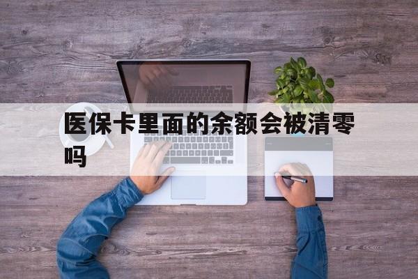 合肥最新医保卡里面的余额会被清零吗方法分析(最方便真实的合肥医保卡的钱会不会清零方法)