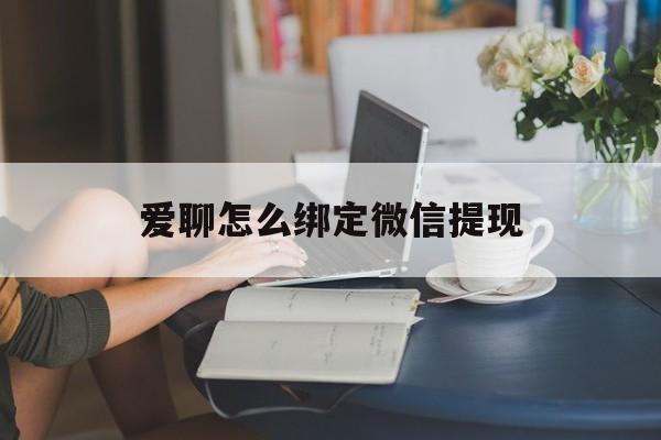 合肥最新爱聊怎么绑定微信提现方法分析(最方便真实的合肥爱聊如何绑定微信方法)